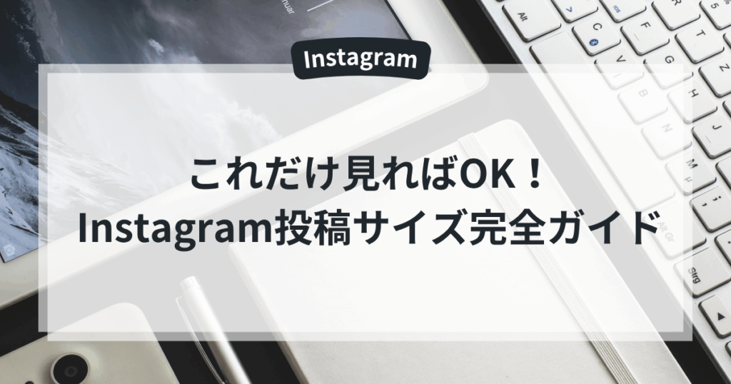 これだけ見ればOK!Instagram投稿サイズ完全ガイド