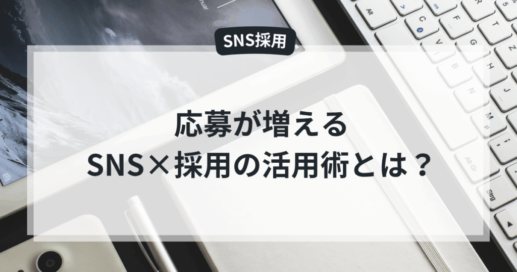 応募が増えるSNS×採用の活用術とは?