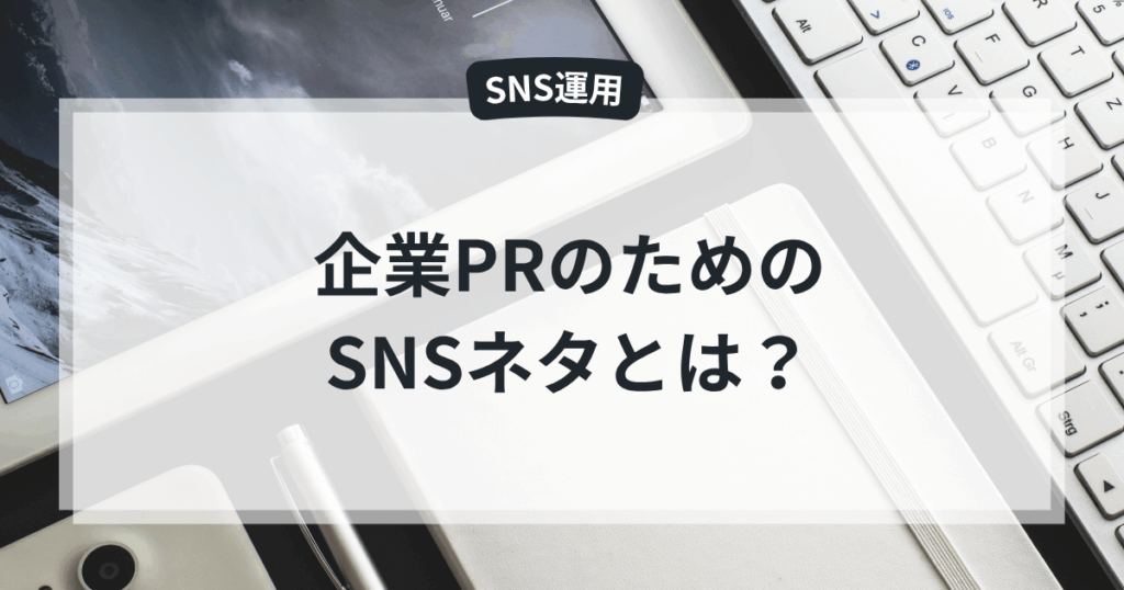 企業PRのためのSNSネタとは？